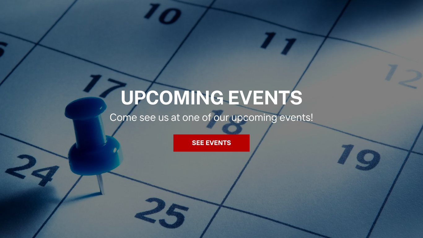Upcoming Events. Come see us at one of our upcoming events!
